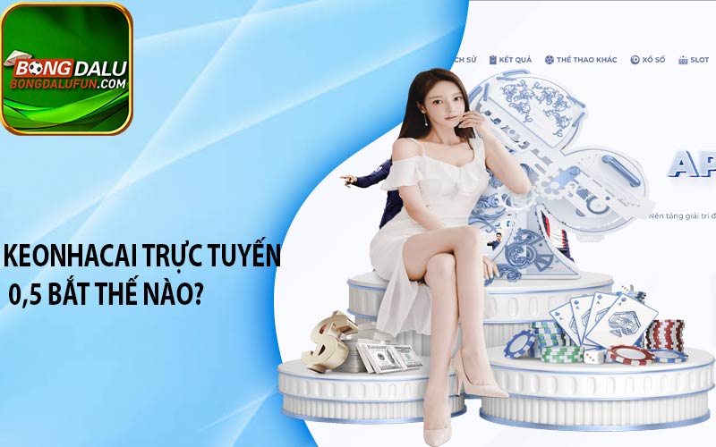 Keonhacai trực tuyến 0,5 bắt thế nào?