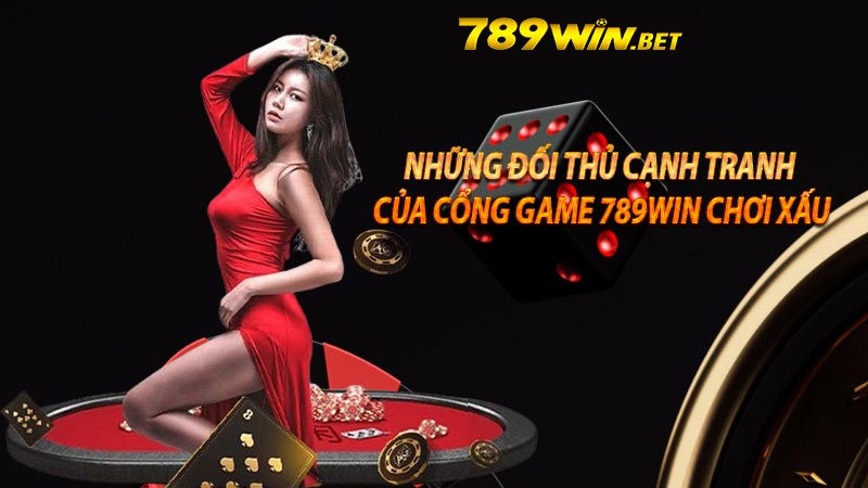 Những đối thủ cạnh tranh của cổng game 789win chơi xấu