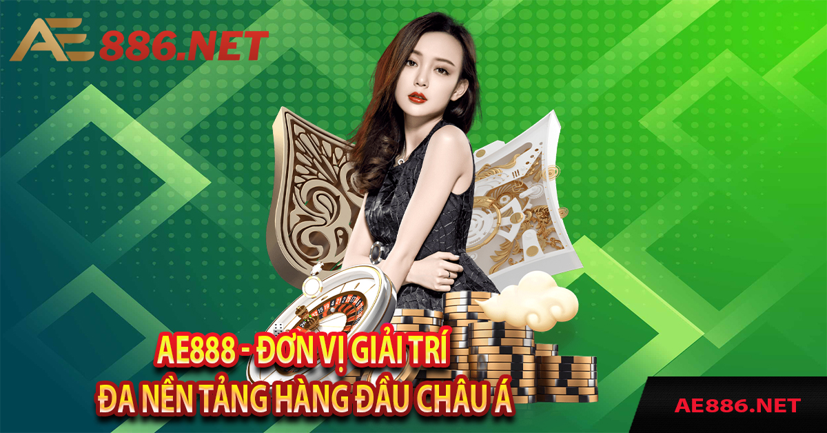 AE888 - Đơn Vị Giải Trí Đa Nền Tảng Hàng Đầu Châu Á