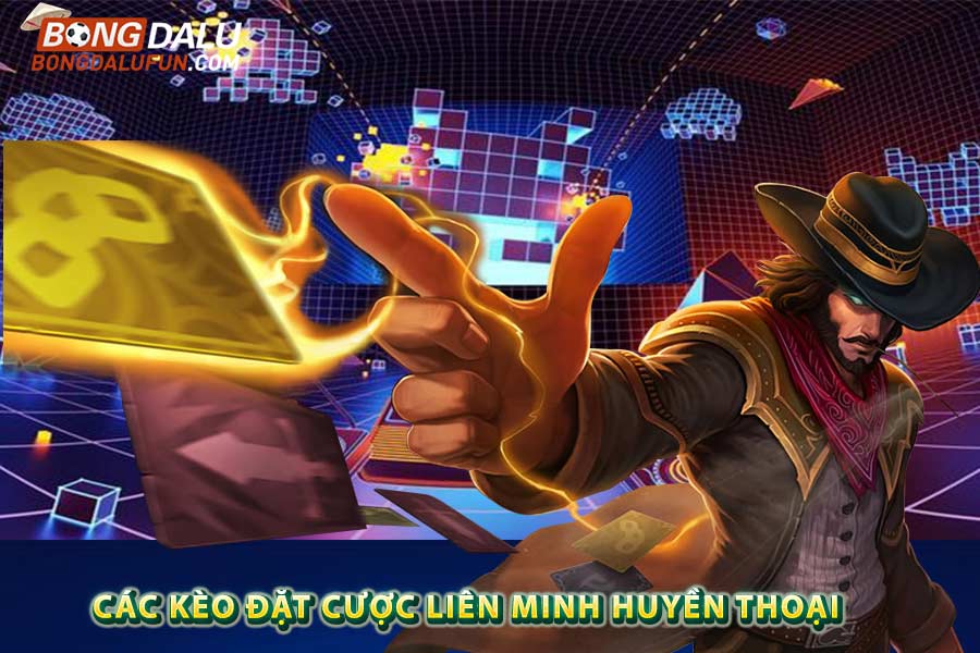 Các kèo đặt cược Liên Minh Huyền Thoại