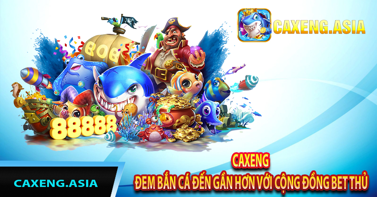 Caxeng - Đem Bắn Cá Đến Gần Hơn Với Cộng Đồng Bet Thủ