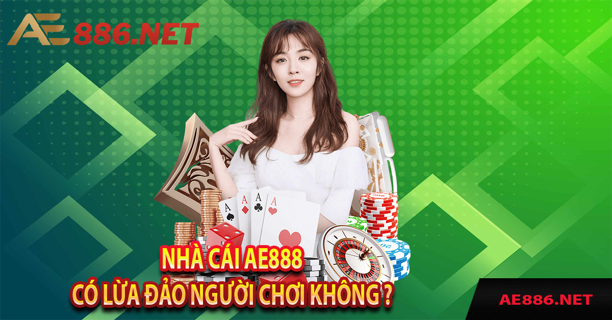 Nhà cái AE88 có lừa đảo người chơi không ?