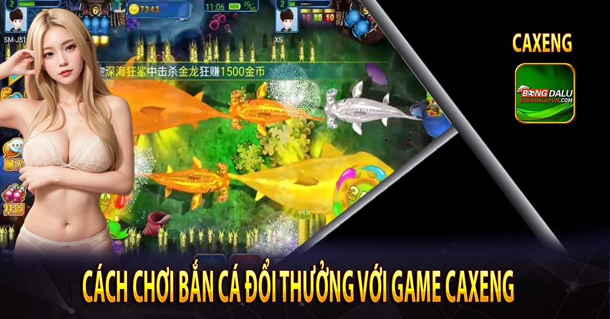 Cách chơi bắn cá đổi thưởng với Game Caxeng