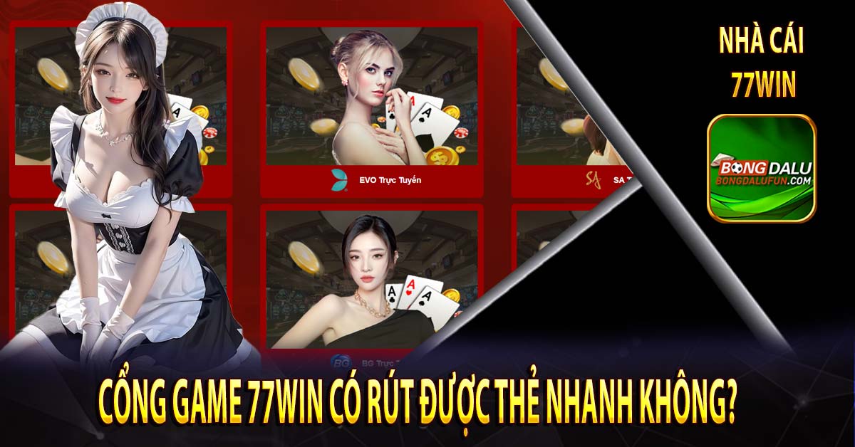 Cổng game 77win có rút được thẻ nhanh không?