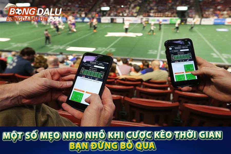 Một số mẹo nho nhỏ khi cược kèo thời gian bạn đừng bỏ qua
