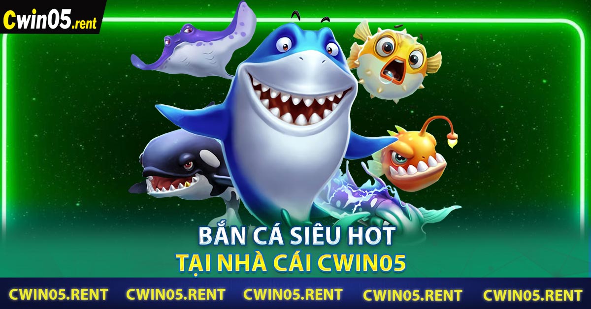 Bắn cá siêu hot tại nhà cái CWIN05