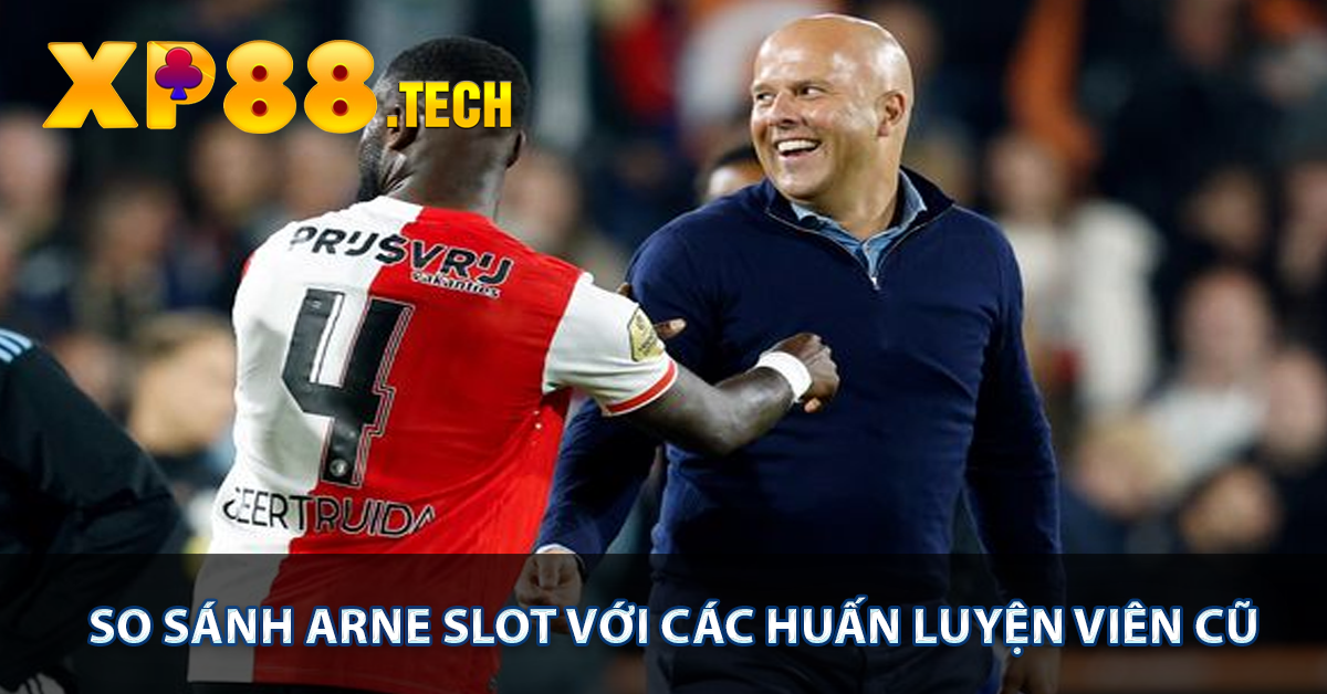 So sánh Arne Slot với các huấn luyện viên cũ