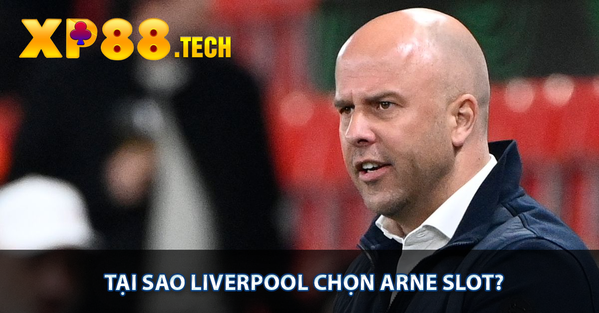 Tại sao Liverpool chọn Arne Slot?