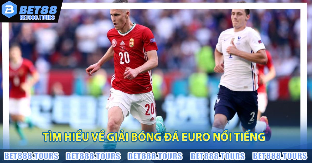 Tìm hiểu về giải bóng đá Euro nổi tiếng