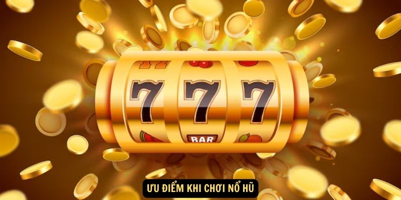 Ưu điểm khi chơi Nổ Hũ