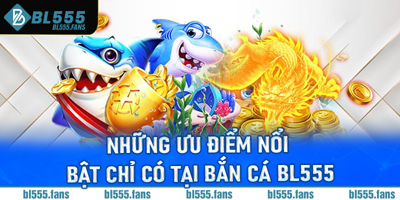 Những ưu điểm nổi bật chỉ có tại bắn cá BL555