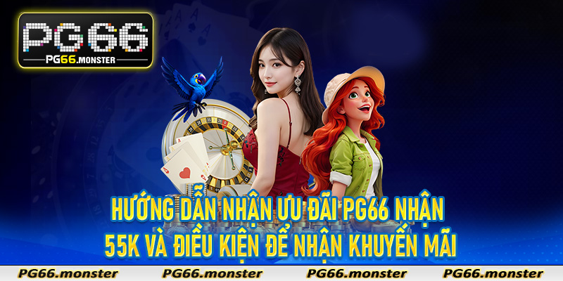 Hướng dẫn nhận ưu đãi Pg66 nhận 55k và điều kiện để nhận khuyến mãi